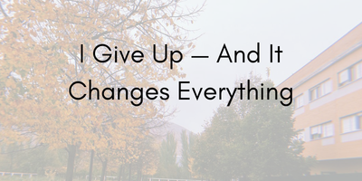 I Give Up — And It Changes Everything