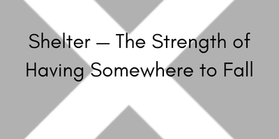 Shelter — The Strength of Having Somewhere to Fall
