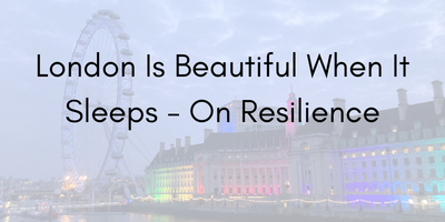 London Is Beautiful When It Sleeps – On Resilience