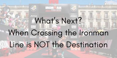What’s Next? – When Crossing an Ironman Line is NOT the Final Destination